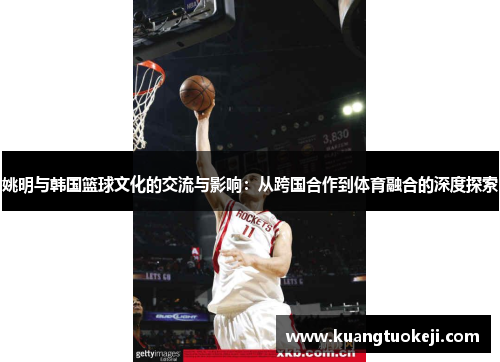 姚明与韩国篮球文化的交流与影响：从跨国合作到体育融合的深度探索