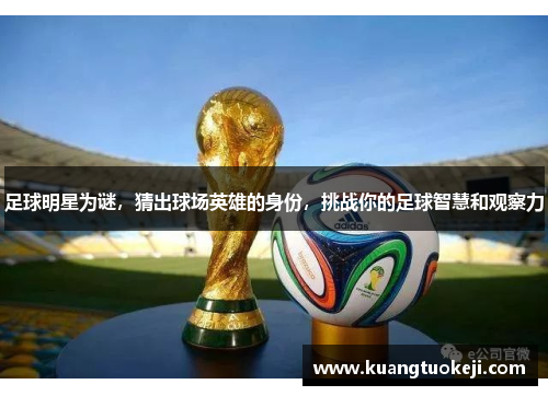 足球明星为谜，猜出球场英雄的身份，挑战你的足球智慧和观察力