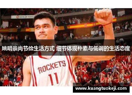 姚明崇尚节俭生活方式 细节体现朴素与低调的生活态度
