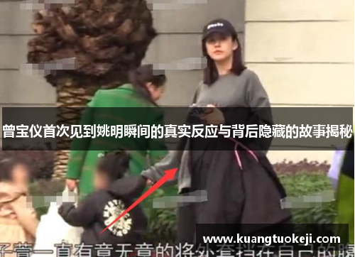 曾宝仪首次见到姚明瞬间的真实反应与背后隐藏的故事揭秘