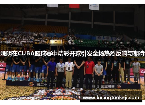 姚明在CUBA篮球赛中精彩开球引发全场热烈反响与期待