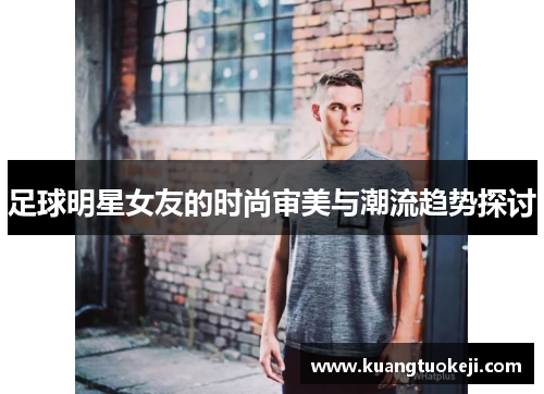 足球明星女友的时尚审美与潮流趋势探讨