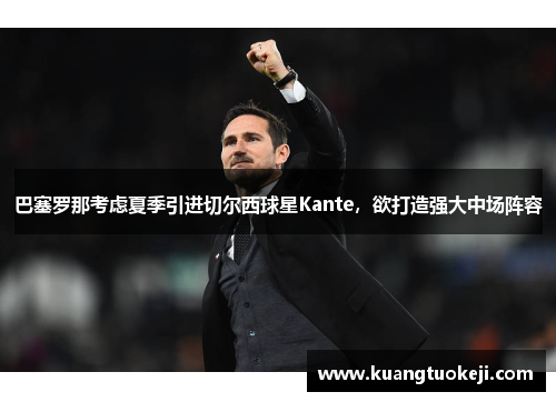 巴塞罗那考虑夏季引进切尔西球星Kante，欲打造强大中场阵容