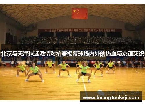 北京与天津球迷激情对抗赛揭幕球场内外的热血与友谊交织