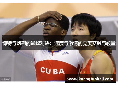 博特与刘翔的巅峰对决：速度与激情的完美交融与较量