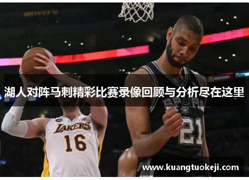 湖人对阵马刺精彩比赛录像回顾与分析尽在这里