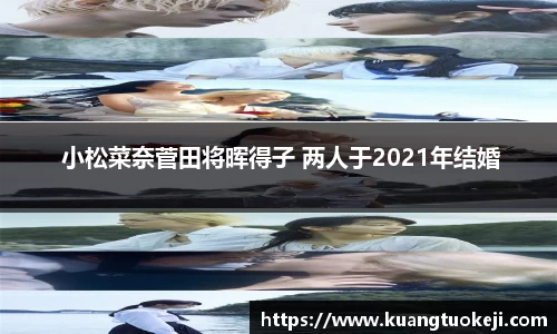 壹号娱乐 小松菜奈菅田将晖得子 两人于2021年结婚