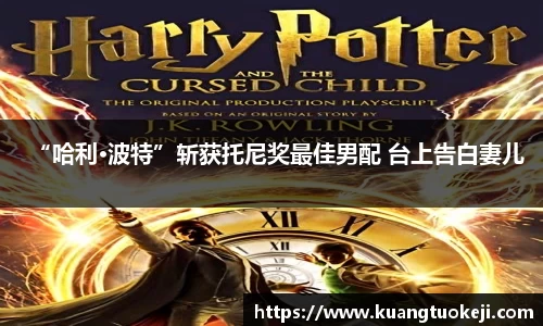 壹号娱乐“哈利·波特”斩获托尼奖最佳男配 台上告白妻儿
