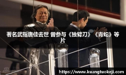 壹号娱乐著名武指唐佳去世 曾参与《独臂刀》《青蛇》等片